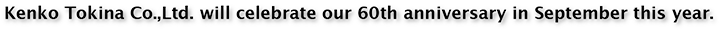 Kenko Tokina Corporation will celebrate our 60th anniversary in September this year.