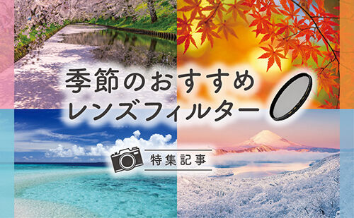 季節のおすすめレンズフィルター　四季折々の美しさをとらえるフィルターを揃えよう！