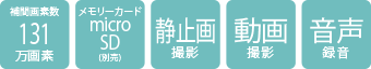 補正画素数131万画素/メモリーカードmicroSD（別売）/静止画撮影/動画撮影/音声録音