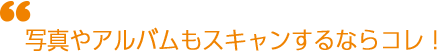 写真やアルバムをスキャンするならコレ！