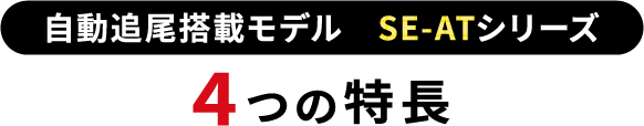 自動追尾搭載モデル SE-ATシリーズ 4つの特長