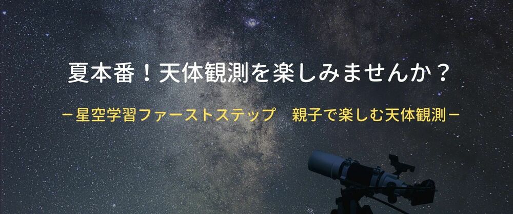 夏本番！天体観測を楽しみませんか？－星空学習ファーストステップ　親子で楽しむ天体観測－