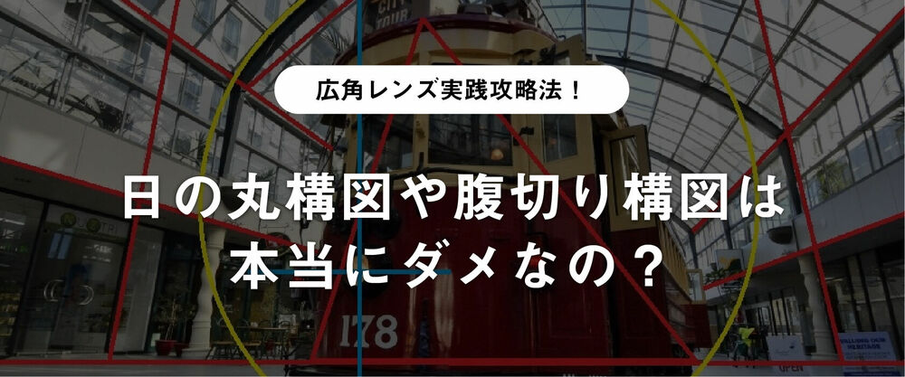 広角レンズ実践攻略法！日の丸構図や腹切り構図は本当にダメなの？