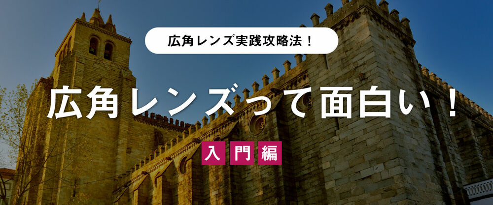 広角レンズ実践攻略法！入門編　広角レンズって面白い！