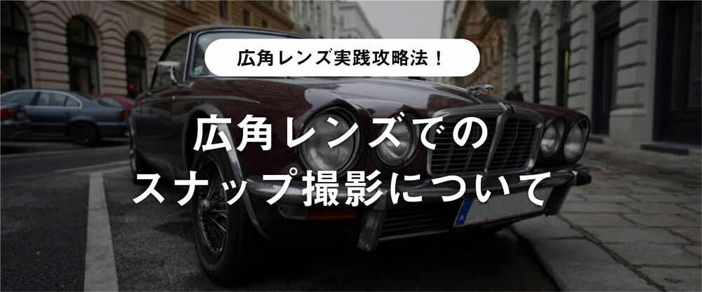 広角レンズ実践攻略法!広角レンズでのスナップ撮影について