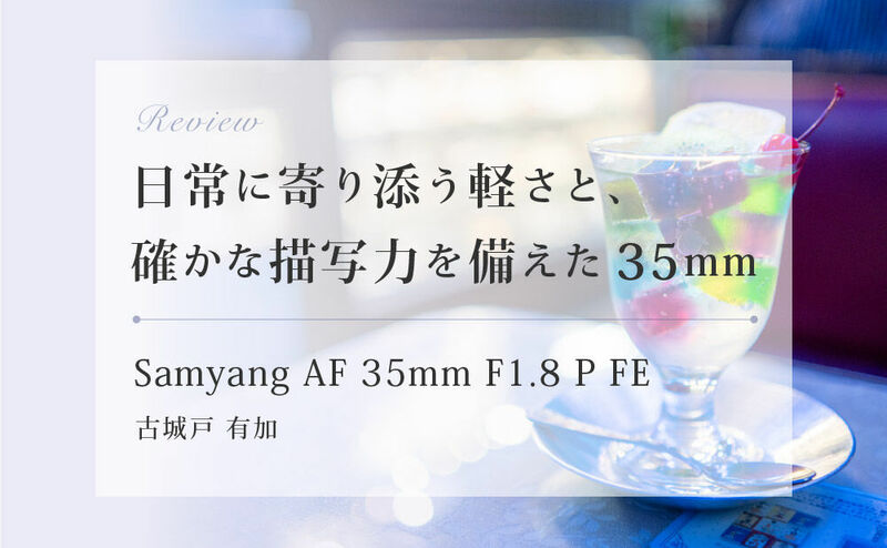 Samyang AF35mm F1.8 P FE レビュー by 古城戸 有加