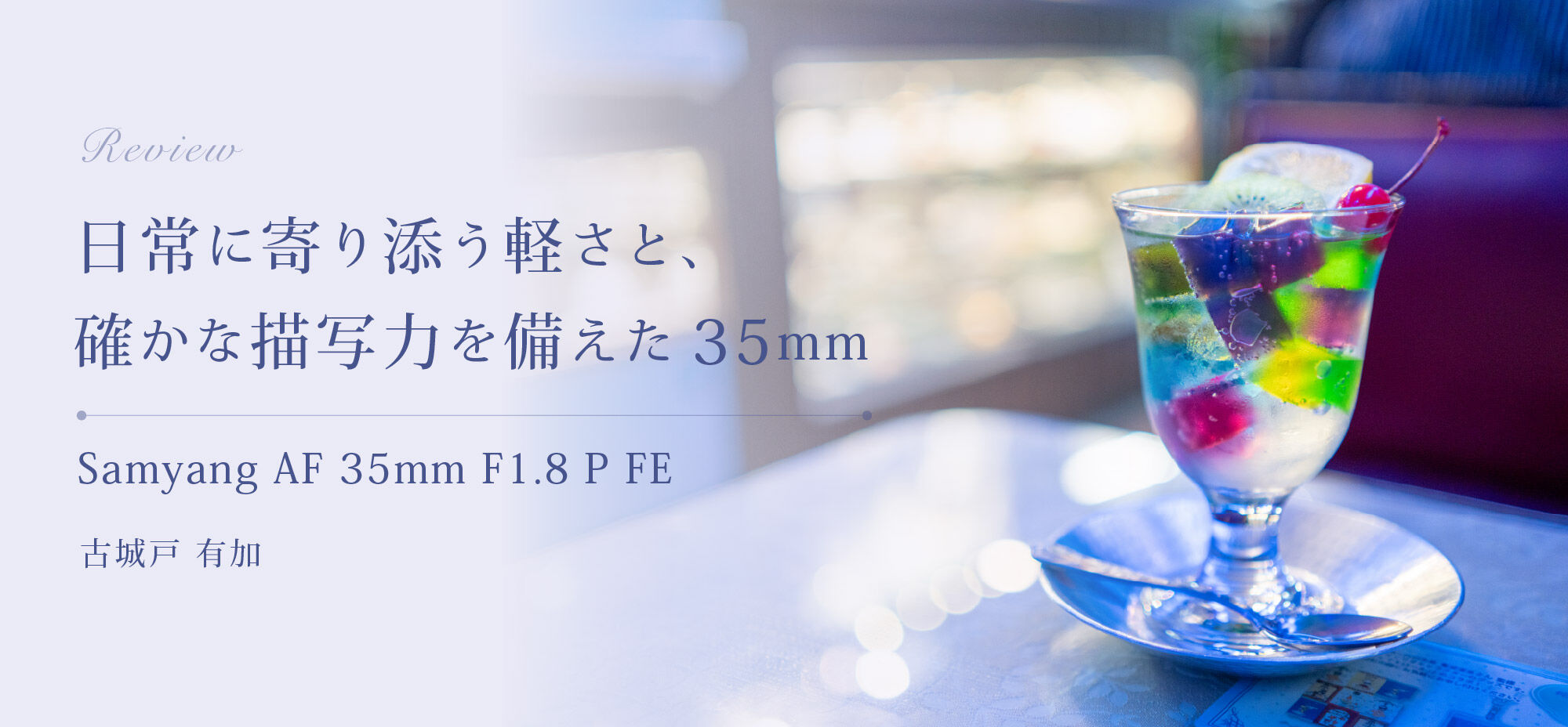 Samyang AF35mm F1.8 P FE レビュー by 古城戸 有加 | ケンコー・トキナー