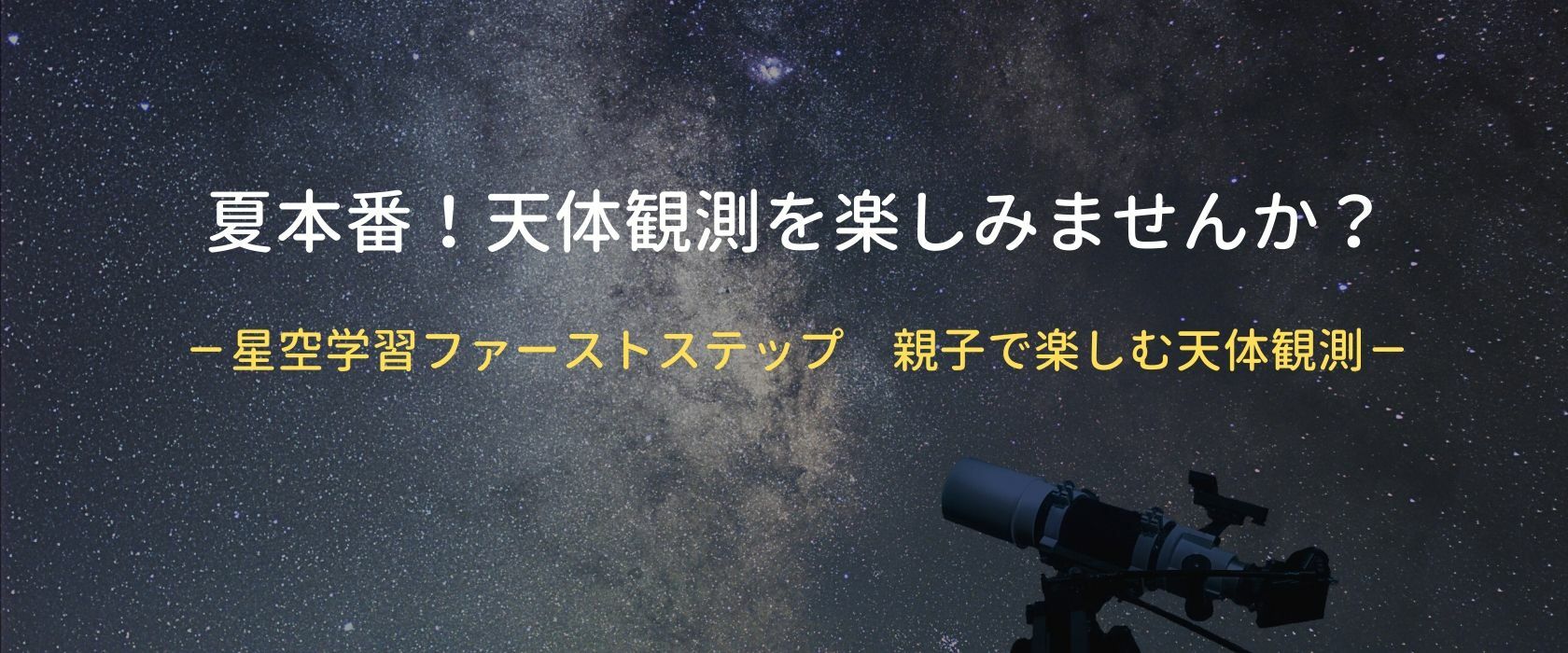 夏の星空探検に天体望遠鏡はいかが？ 夏本番！天体観測を楽しみませんか？－星空学習ファーストステップ